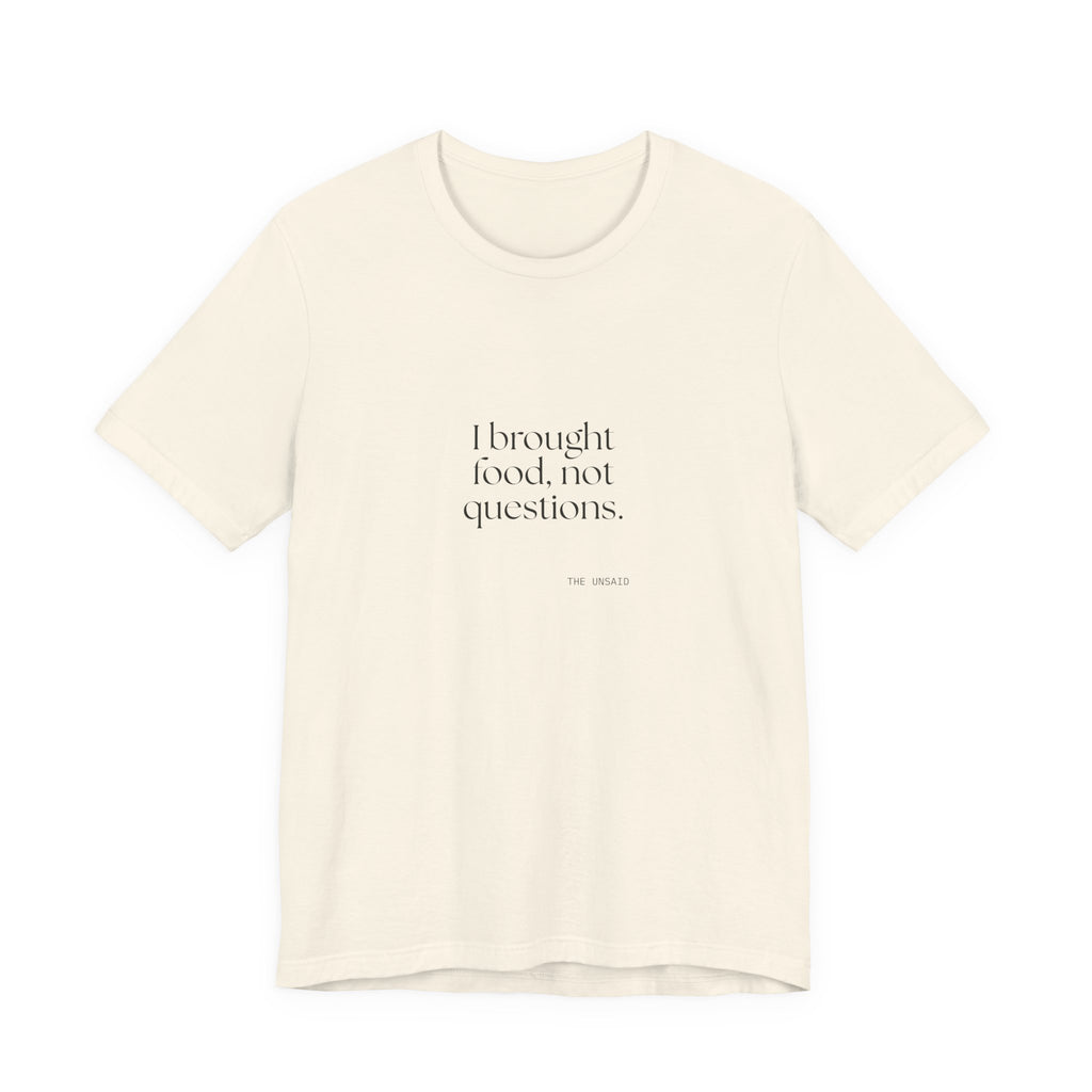 I brought food, not questions - Shirt - For Someone Who Stays