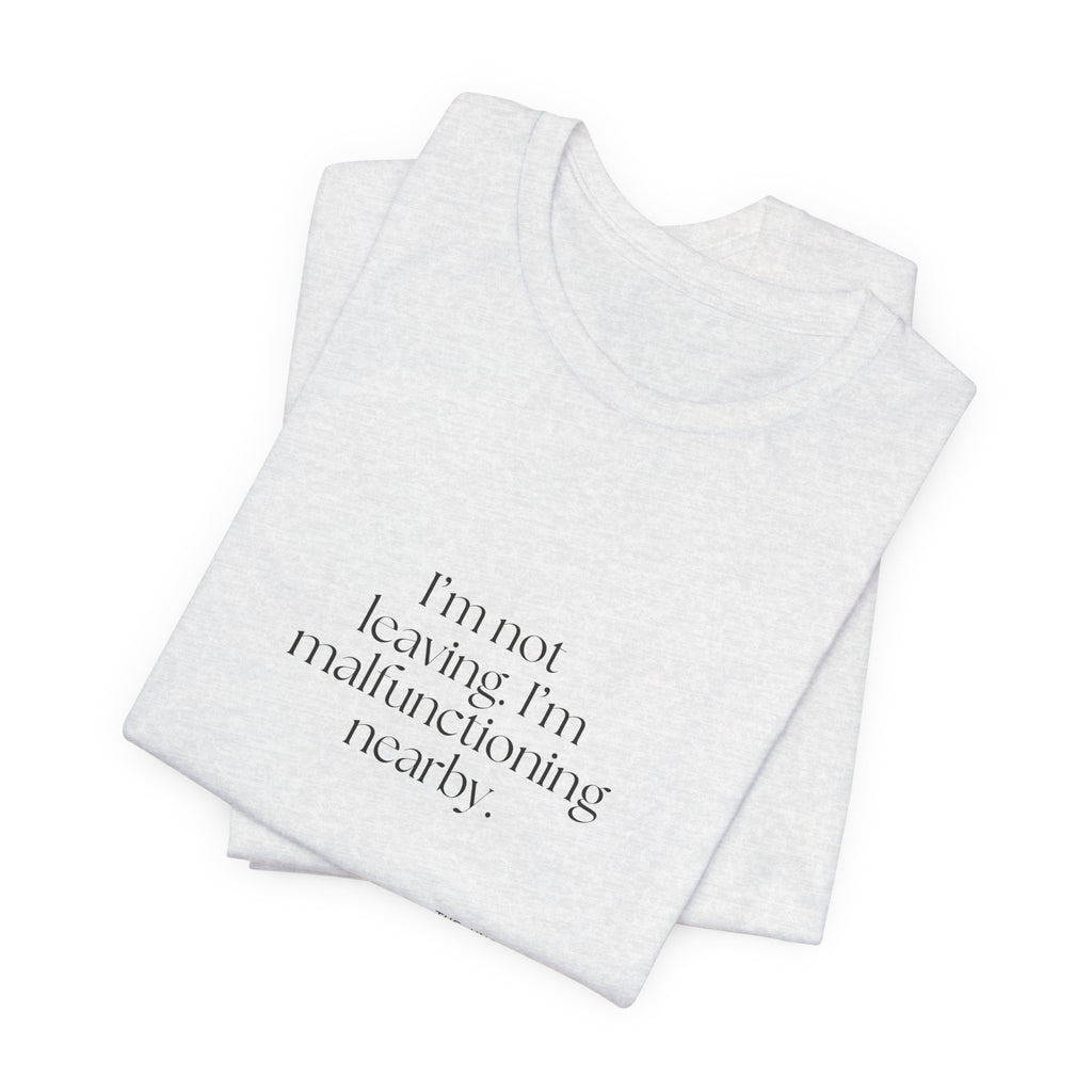I’m not leaving. I’m malfunctioning nearby - Shirt - For Introverts