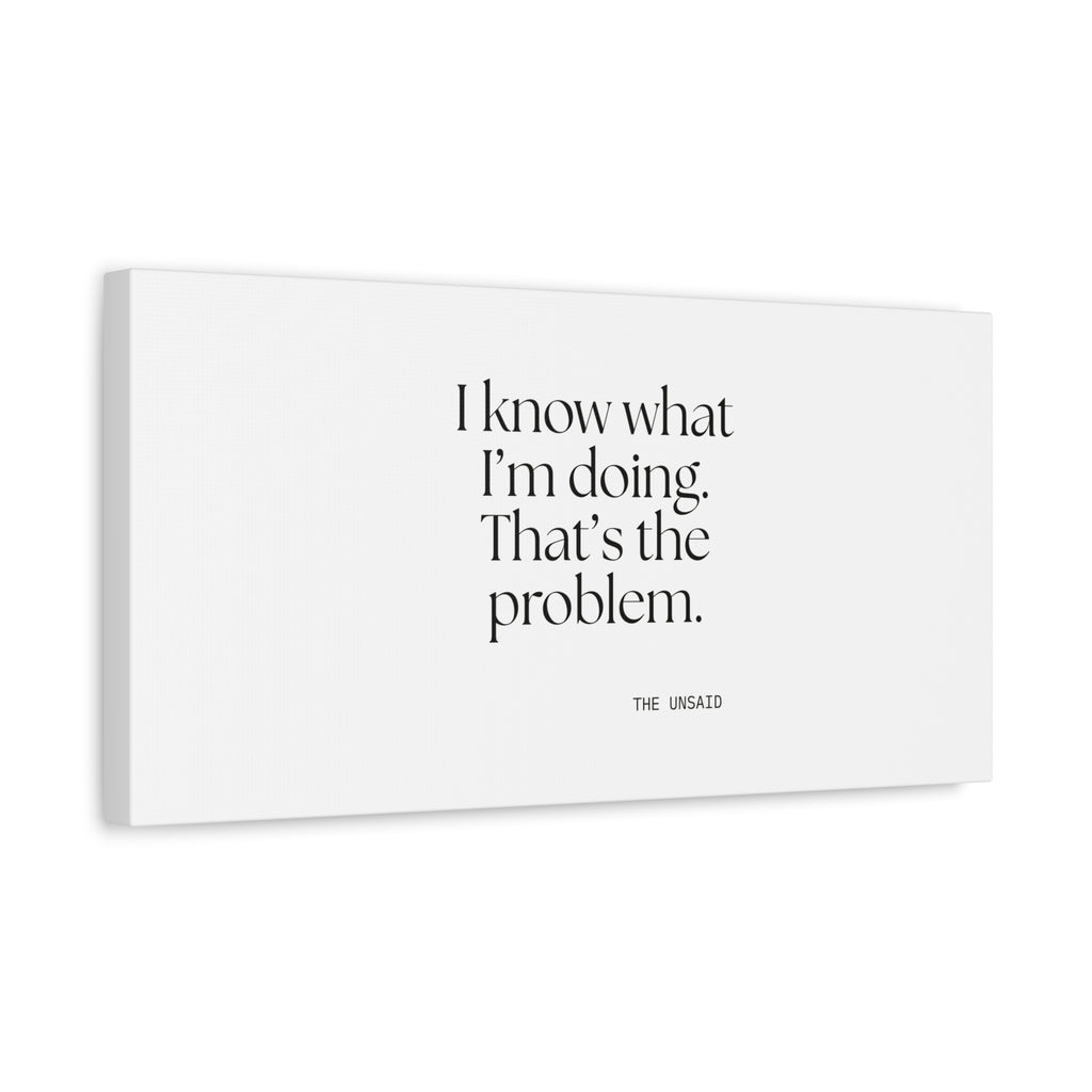 I know what I’m doing. That’s the problem - Canvas Print - Dry Humor