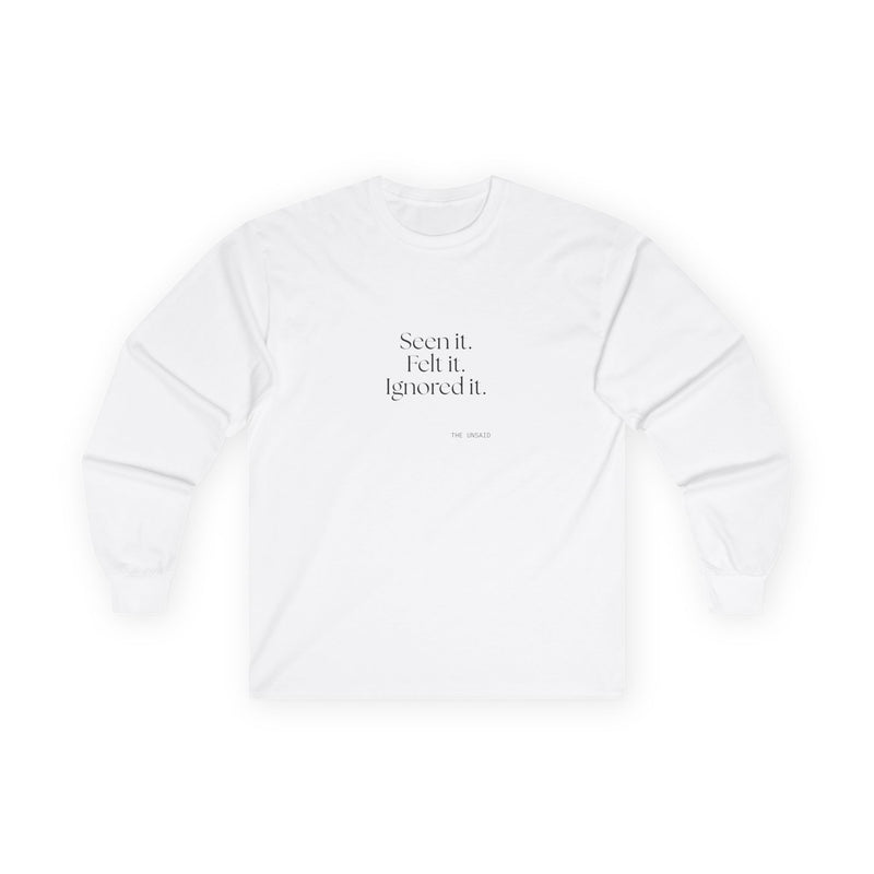 Long Sleeve Shirt — Seen it. Felt it. Ignored it.