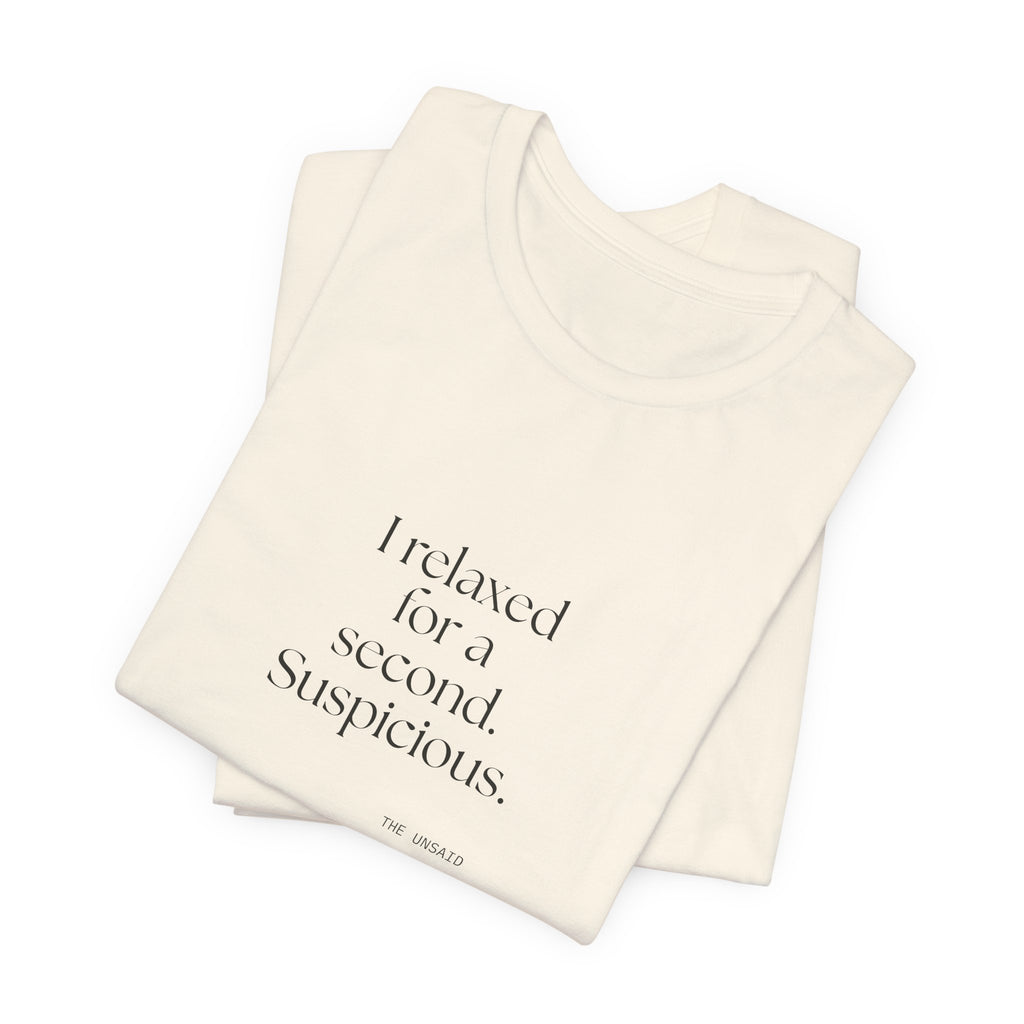 I relaxed for a second. Suspicious - Shirt - For Quiet Minds