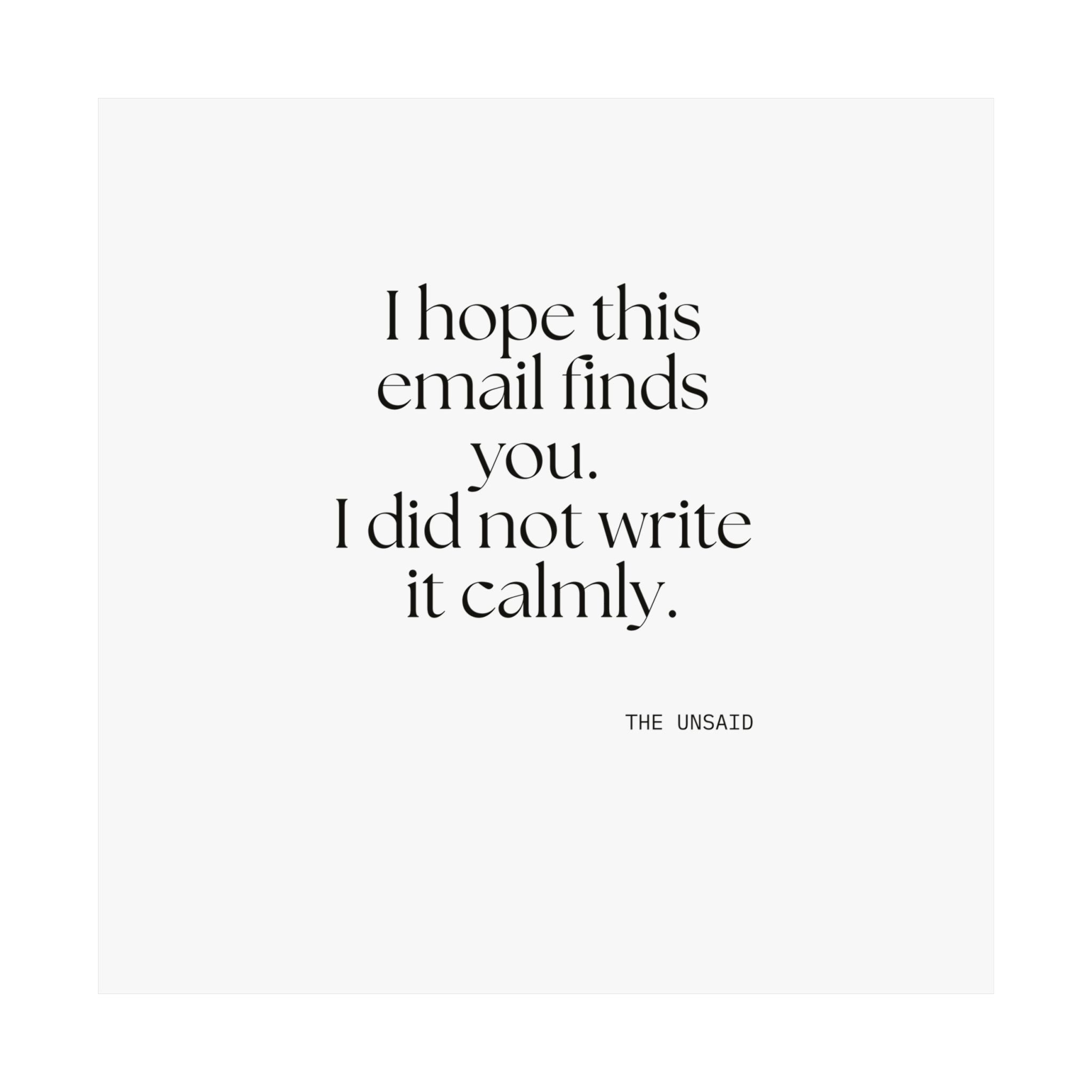 I hope this email finds you. I did not write it calmly - Poster - Dry Humor