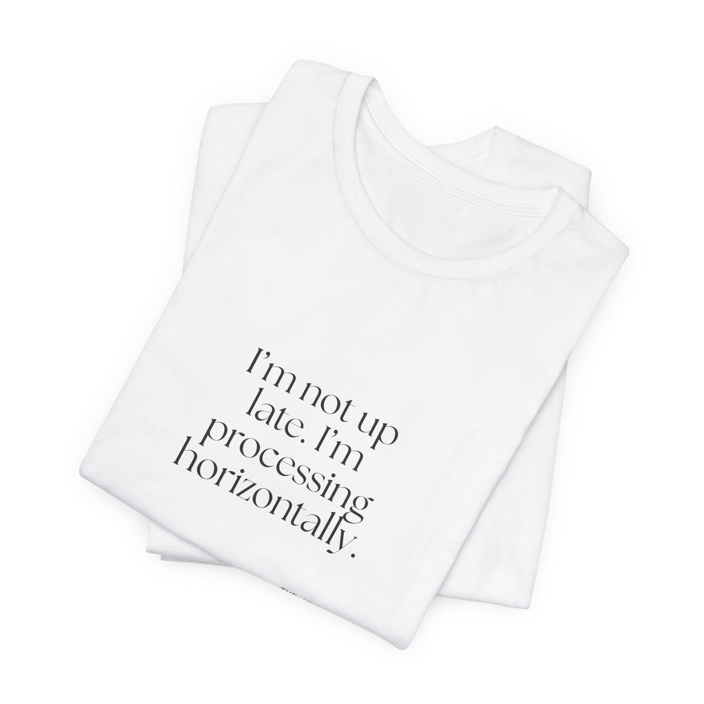 I’m not up late. I’m processing horizontally - Shirt - For Overthinkers
