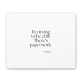 I’m trying to be chill. There’s paperwork - Canvas Print - Dry Humor