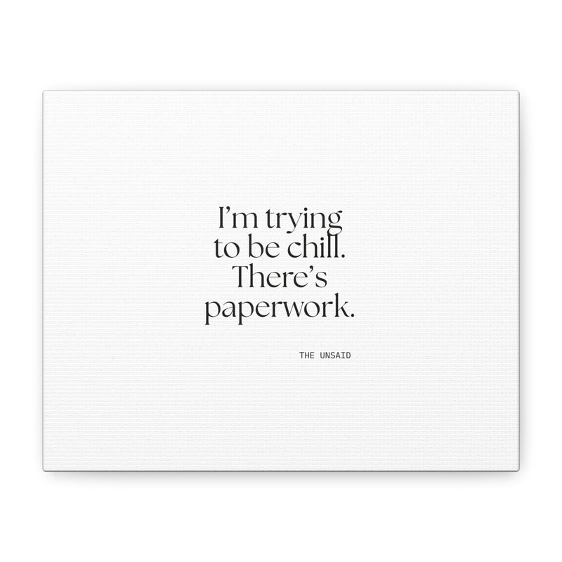 Canvas Print — I’m trying to be chill. There’s paperwork.