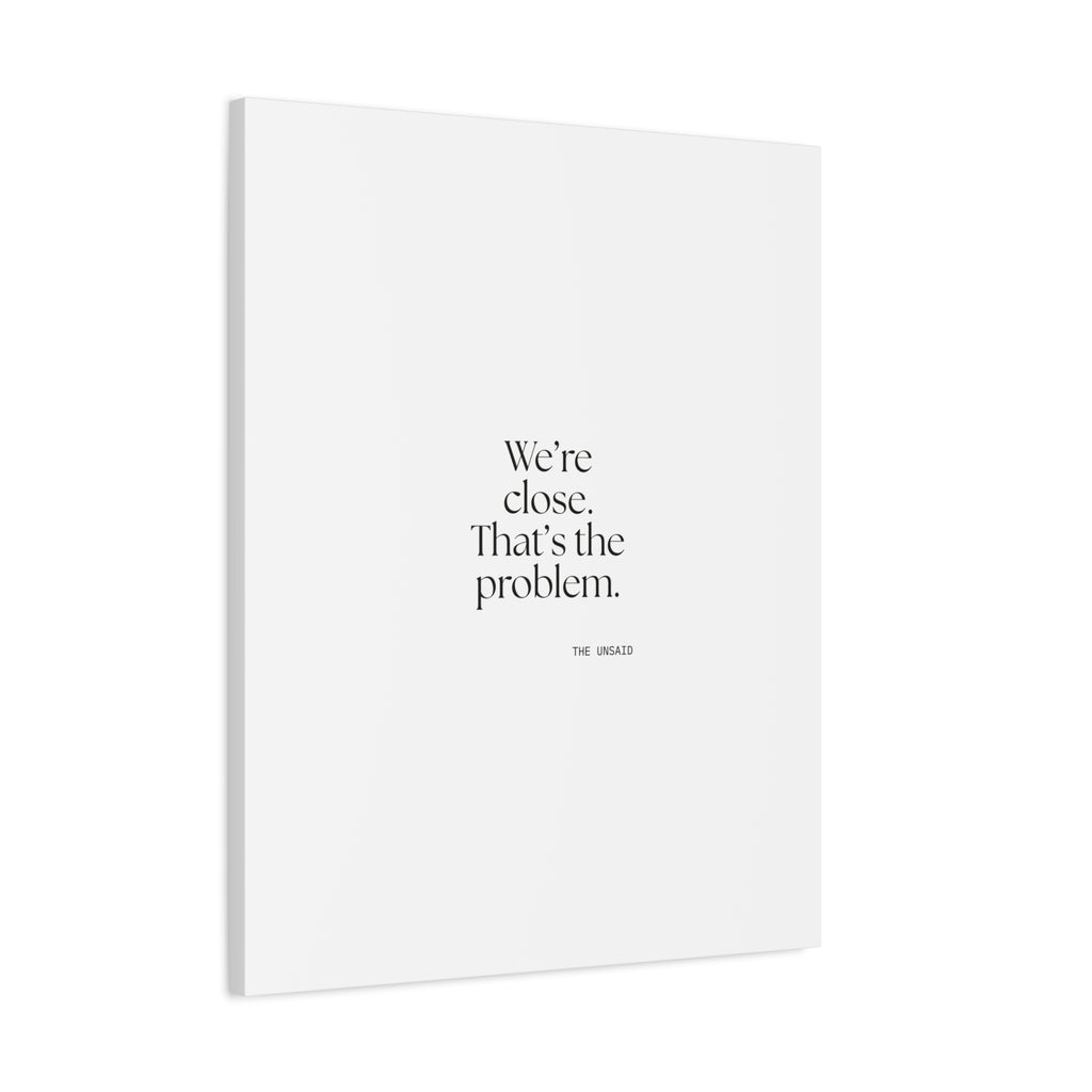 We’re close. That’s the problem - Canvas Print - For Someone Who Stays