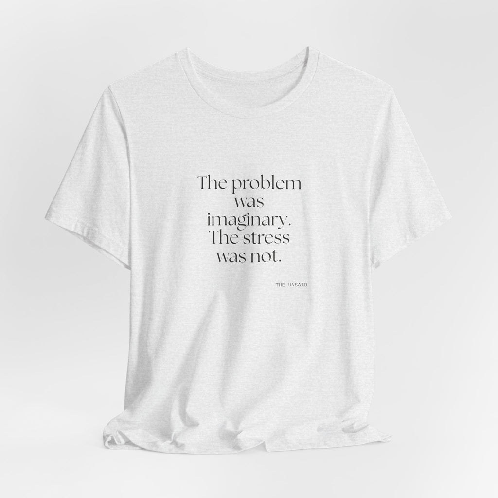 The problem was imaginary. The stress was not - Shirt - For Overthinkers
