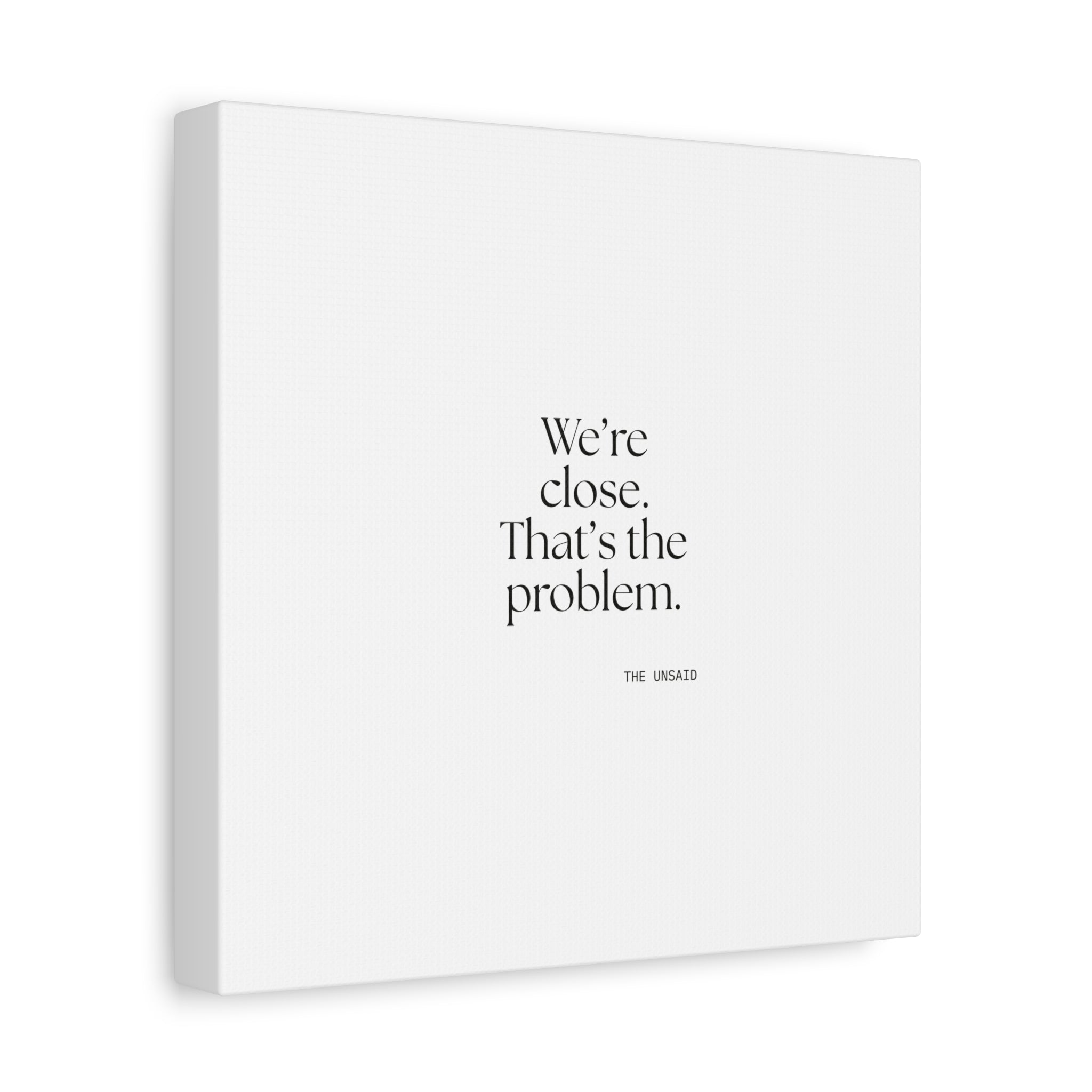 We’re close. That’s the problem - Canvas Print - For Someone Who Stays