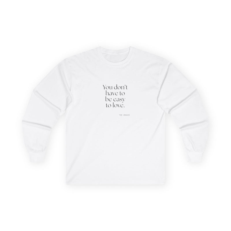 Long Sleeve Shirt — You don’t have to be easy to love.