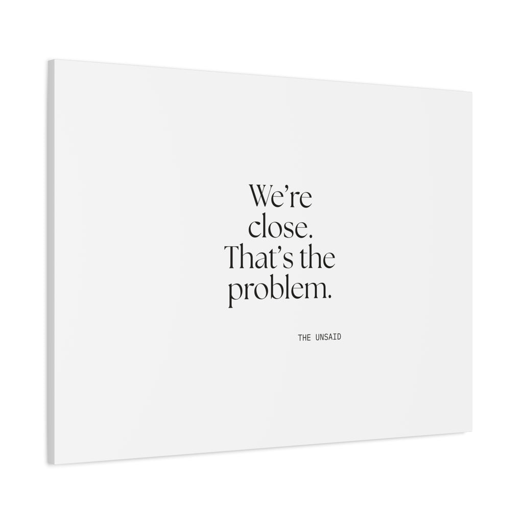 We’re close. That’s the problem - Canvas Print - For Someone Who Stays