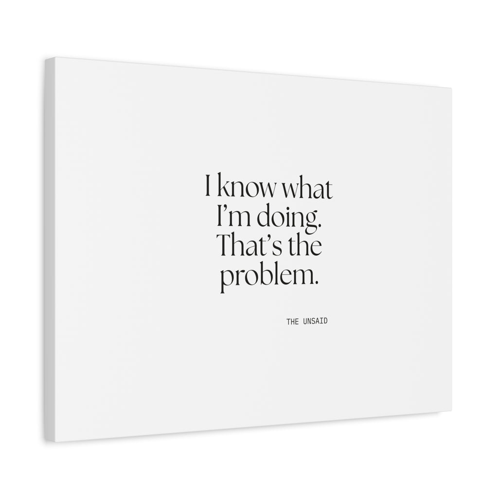 I know what I’m doing. That’s the problem - Canvas Print - Dry Humor