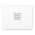 I was fine before I thought about it - Canvas Print - For Overthinkers