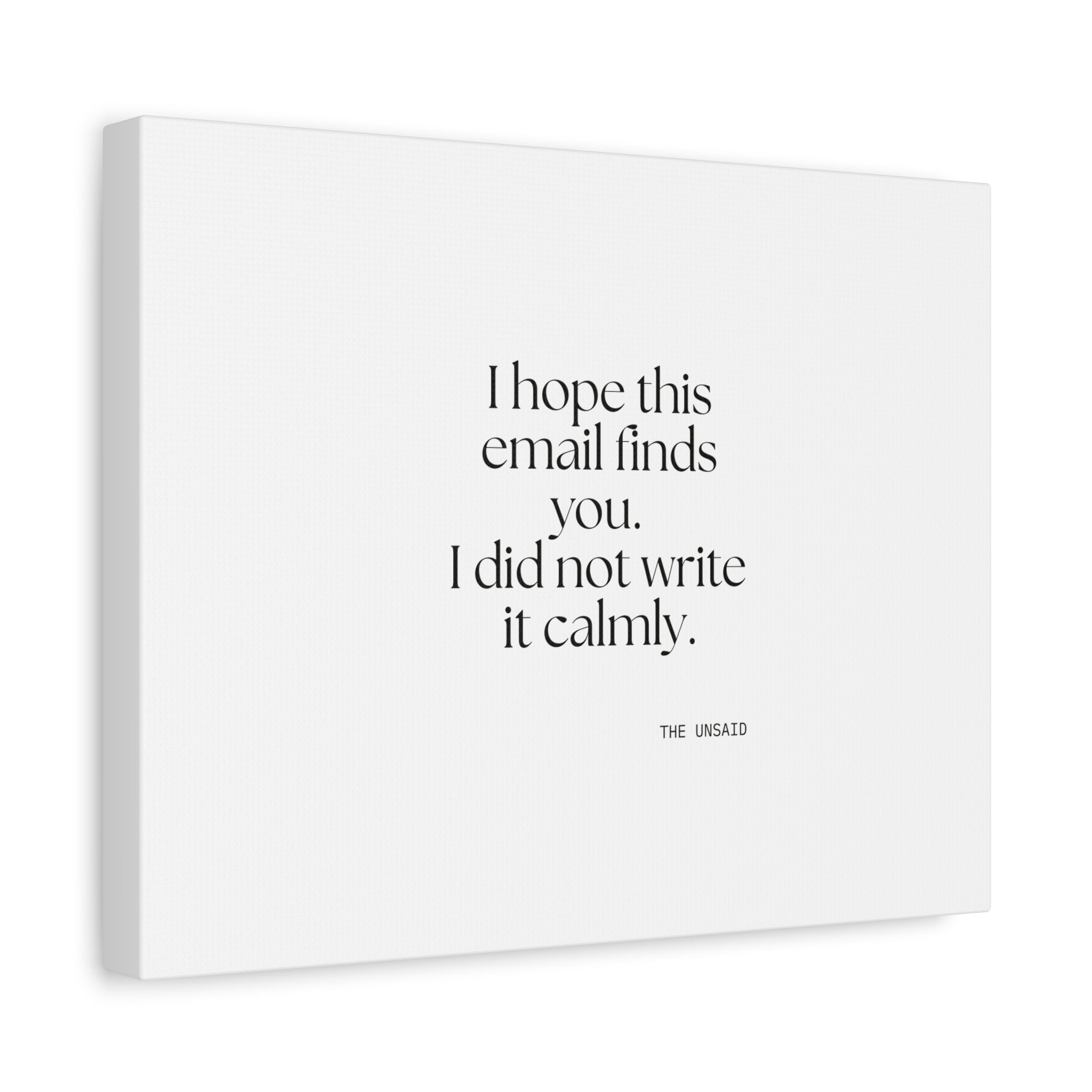 I hope this email finds you. I did not write it calmly - Canvas Print - Dry Humor