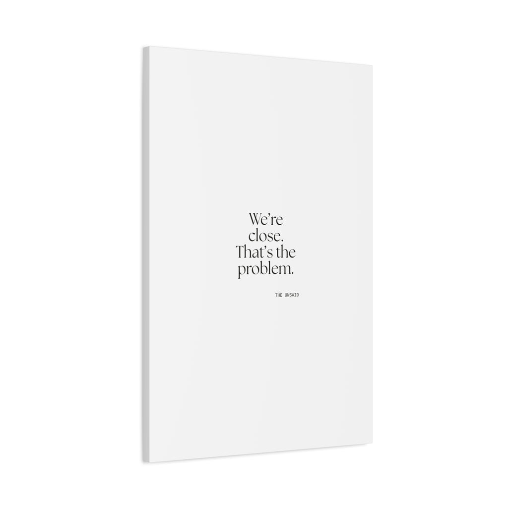 We’re close. That’s the problem - Canvas Print - For Someone Who Stays