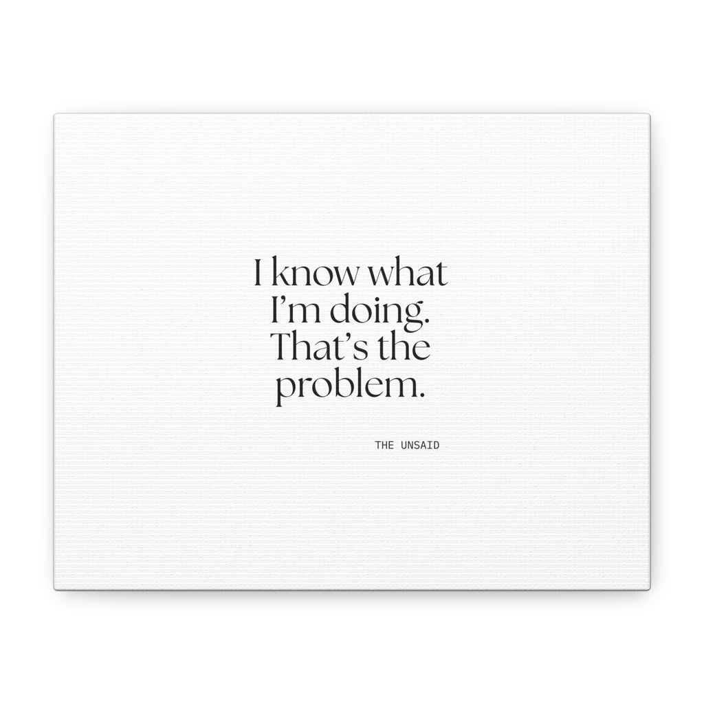 I know what I’m doing. That’s the problem - Canvas Print - Dry Humor
