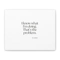 I know what I’m doing. That’s the problem - Canvas Print - Dry Humor