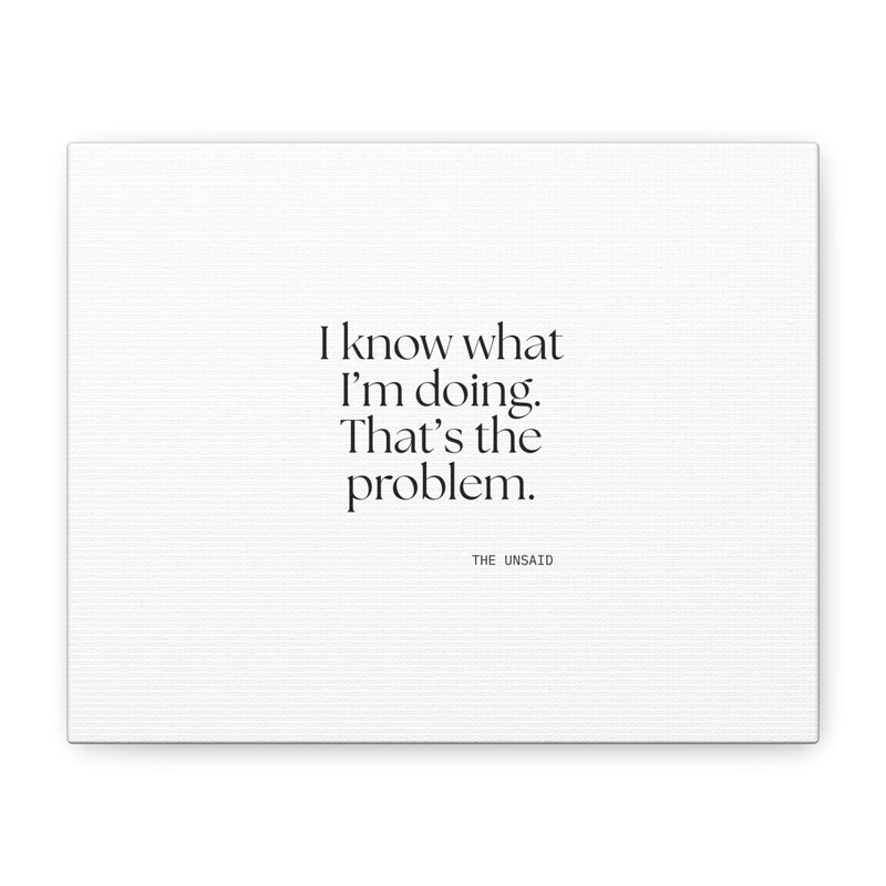Canvas Print — I know what I’m doing. That’s the problem.