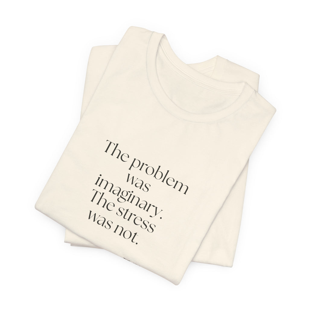 The problem was imaginary. The stress was not - Shirt - For Overthinkers