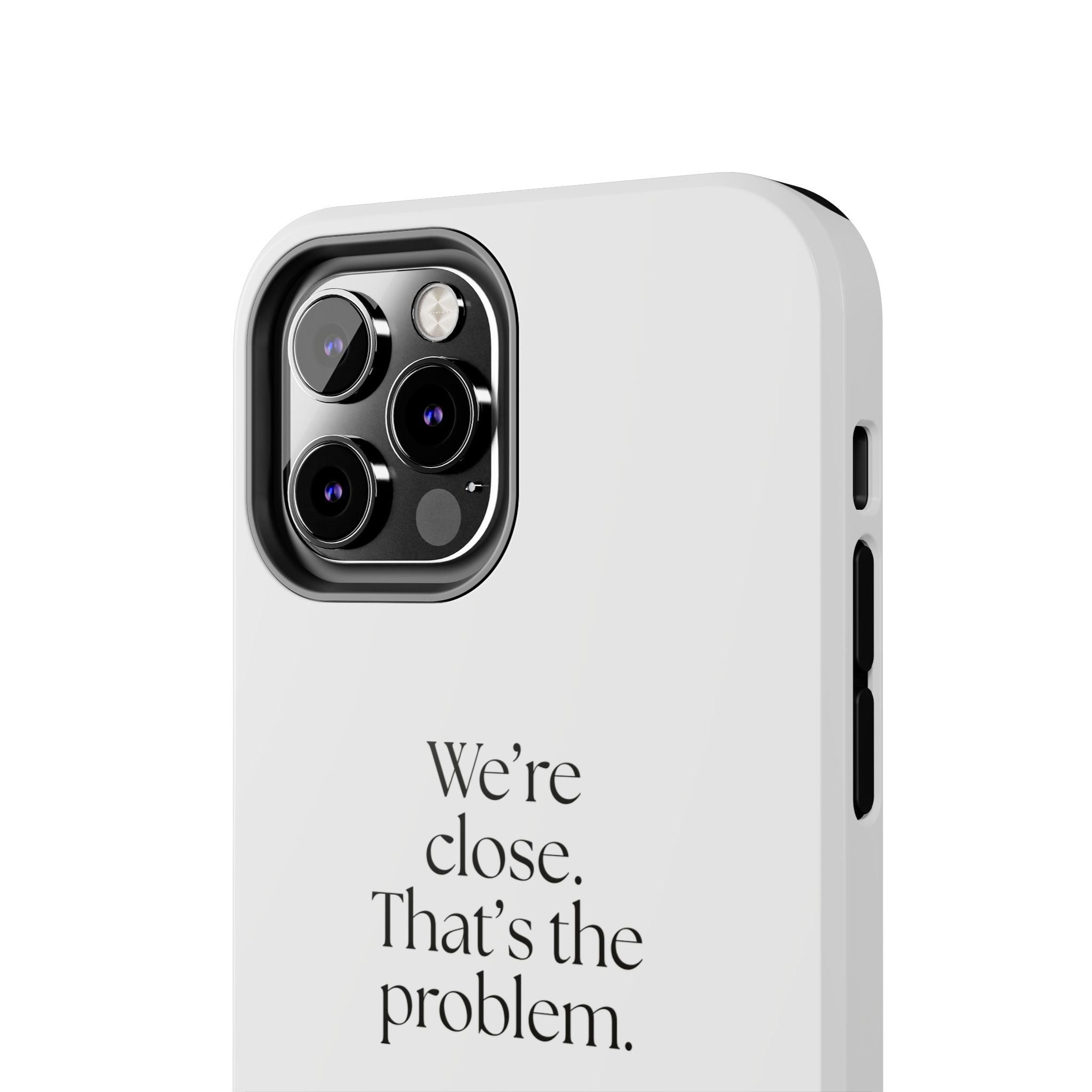 We’re close. That’s the problem - Tough Phone Case - For Someone Who Stays