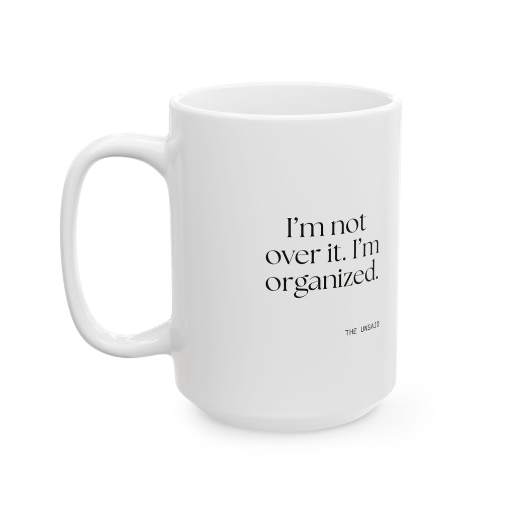 I’m not over it. I’m organized - Coffee Mug - Dry Humor