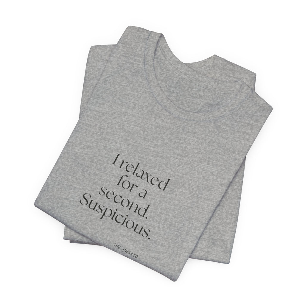 I relaxed for a second. Suspicious - Shirt - For Quiet Minds