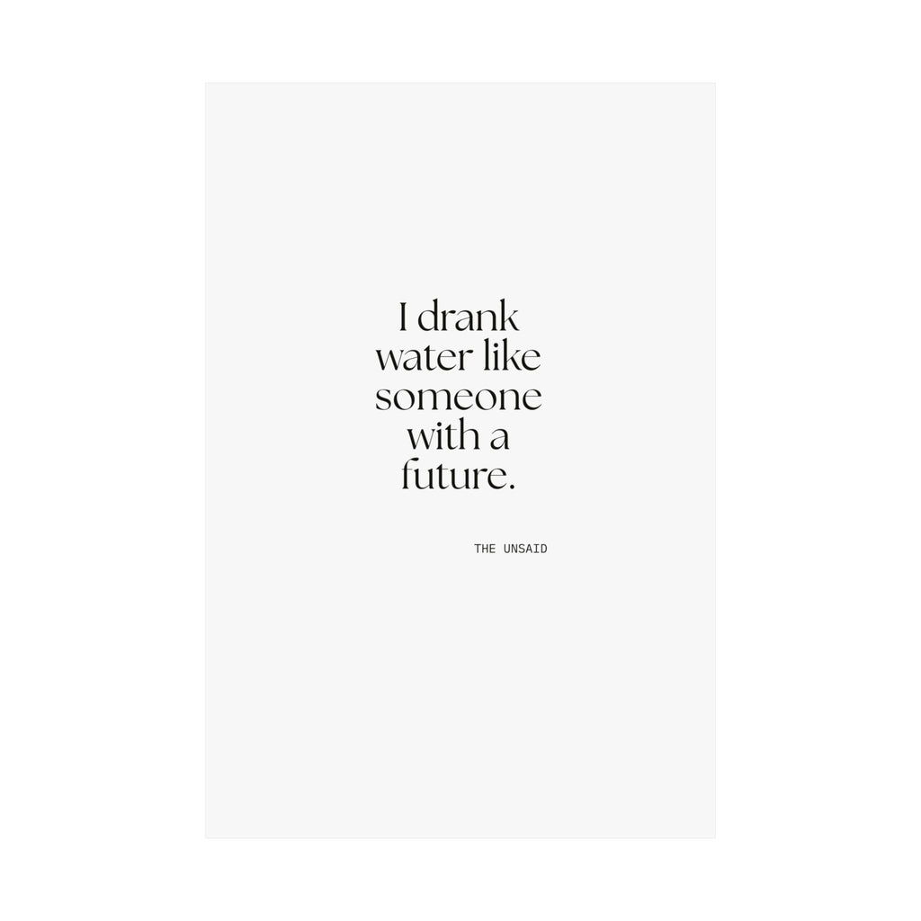 I drank water like someone with a future - Poster - Dry Humor