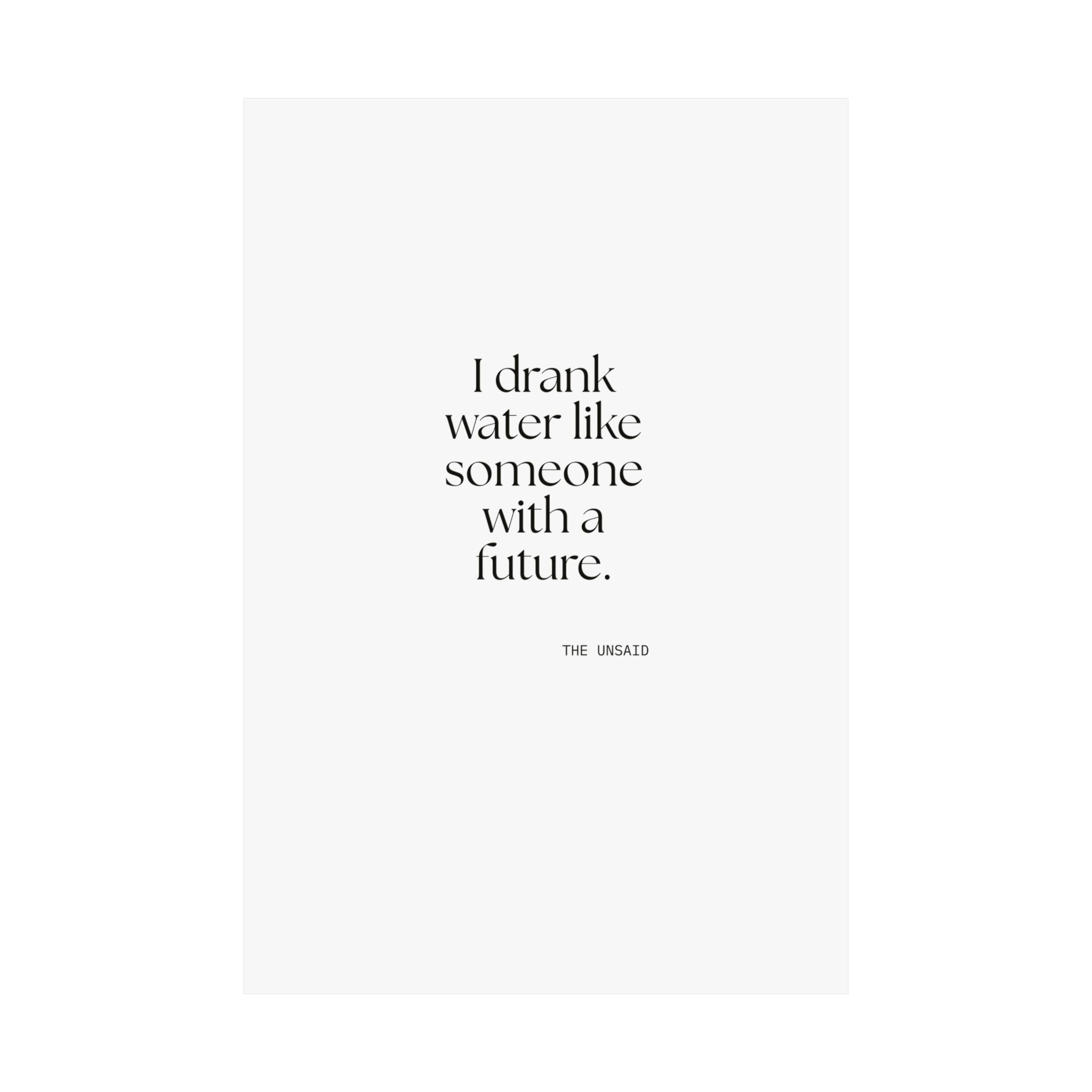 I drank water like someone with a future - Poster - Dry Humor