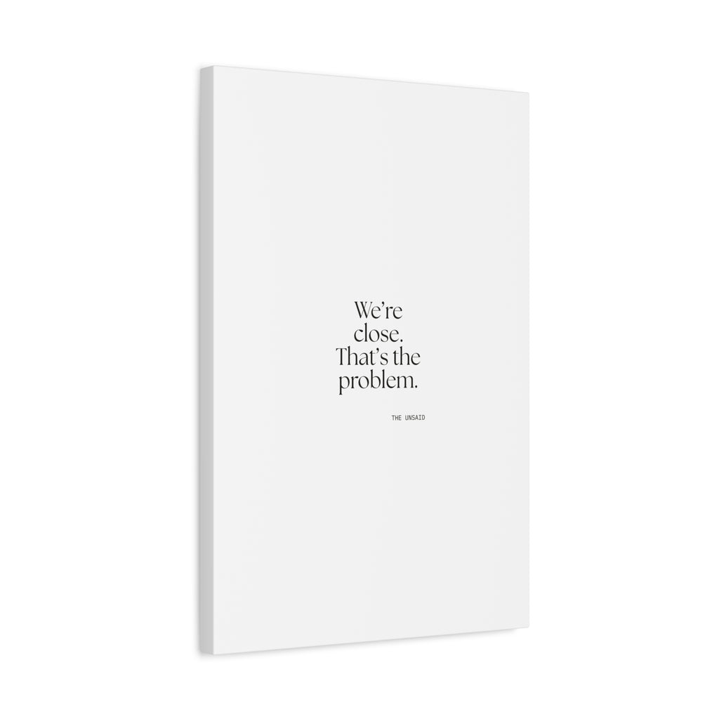 We’re close. That’s the problem - Canvas Print - For Someone Who Stays