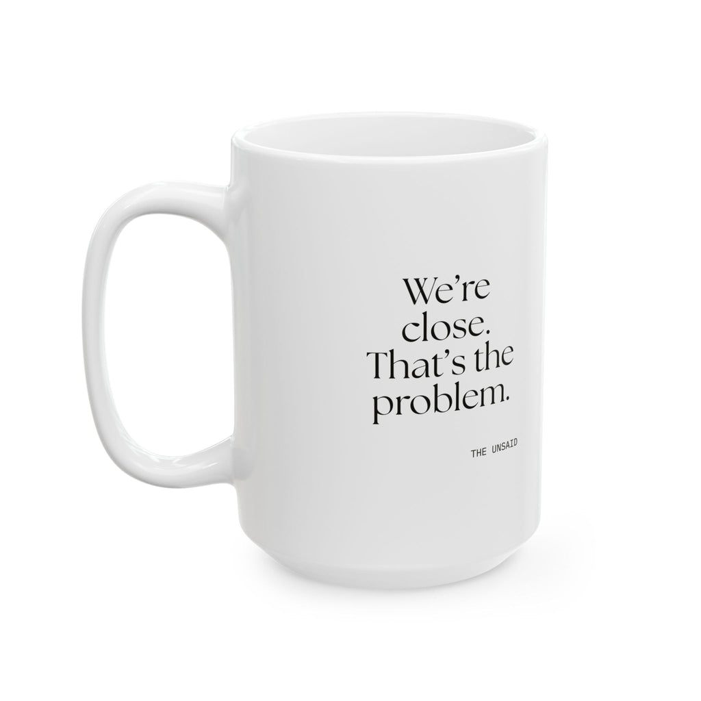 We’re close. That’s the problem - Coffee Mug - For Someone Who Stays
