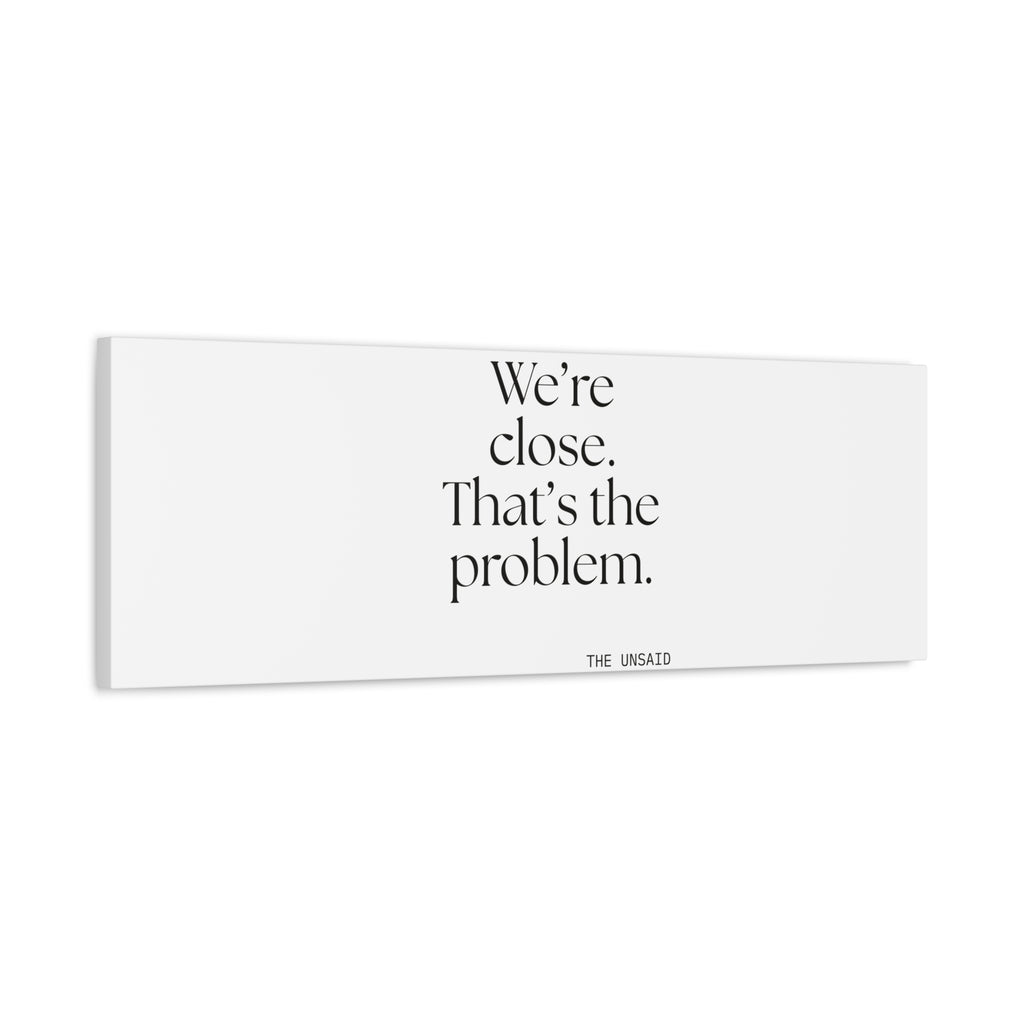 We’re close. That’s the problem - Canvas Print - For Someone Who Stays