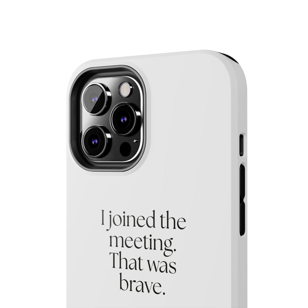 I joined the meeting. That was brave - Tough Phone Case - For Tired Days