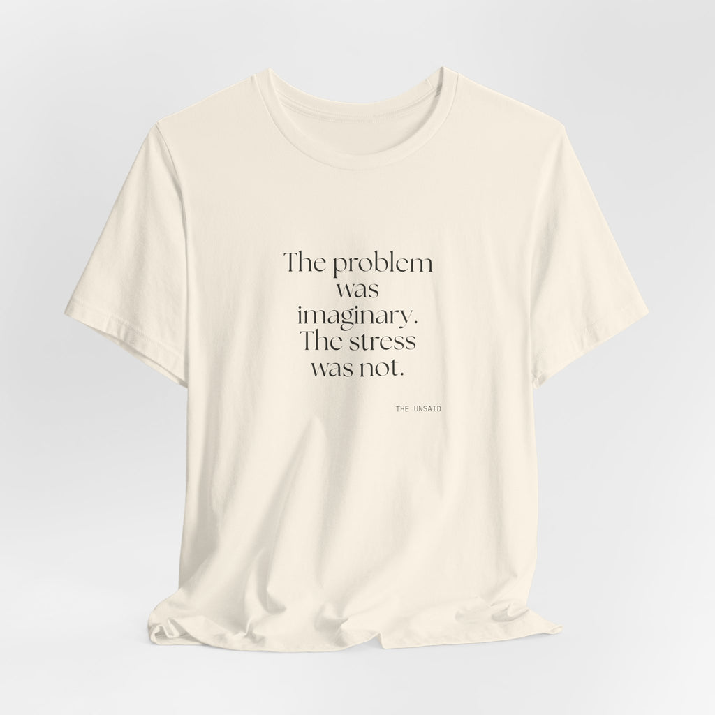 The problem was imaginary. The stress was not - Shirt - For Overthinkers
