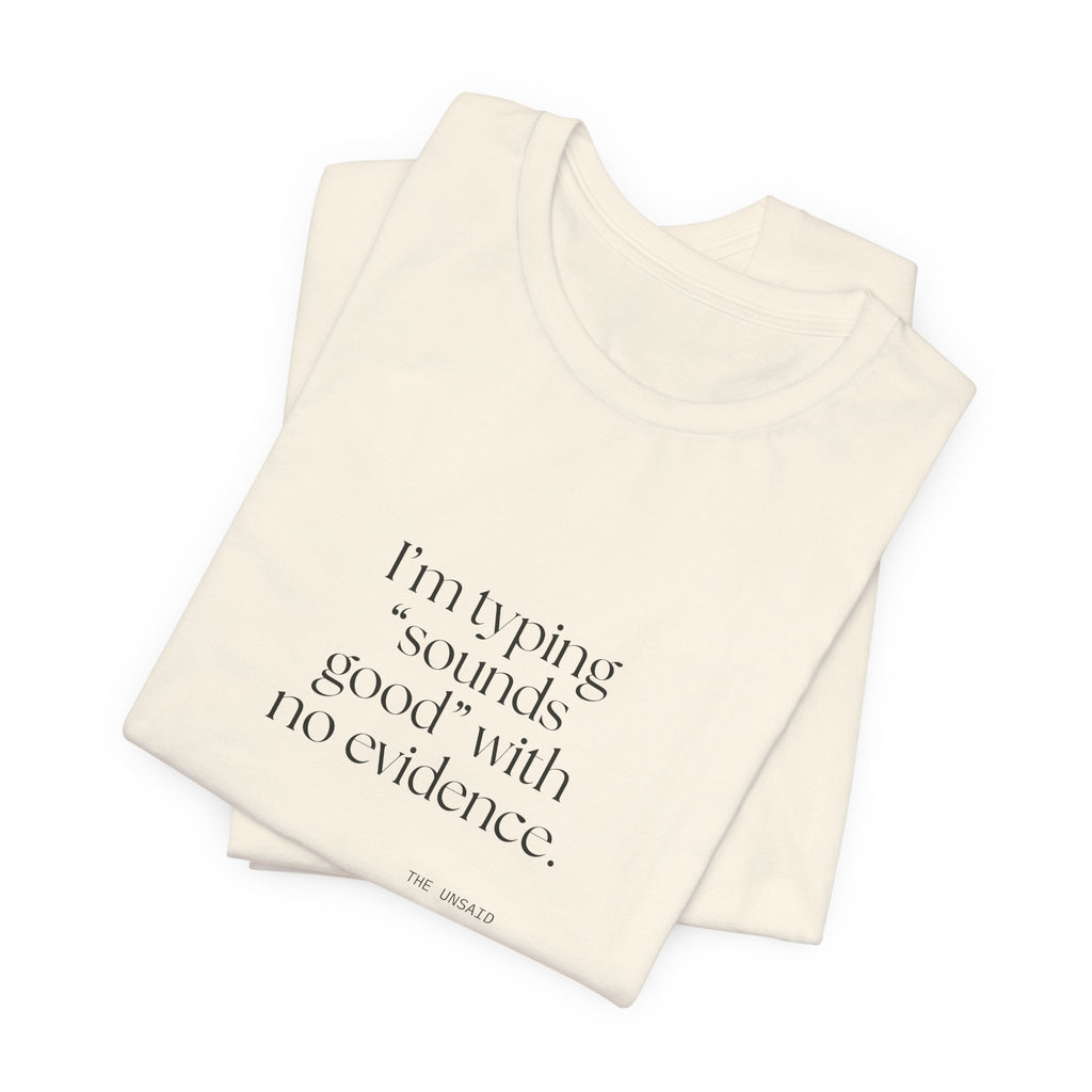 I’m typing “sounds good” with no evidence - Shirt - For Tired Days