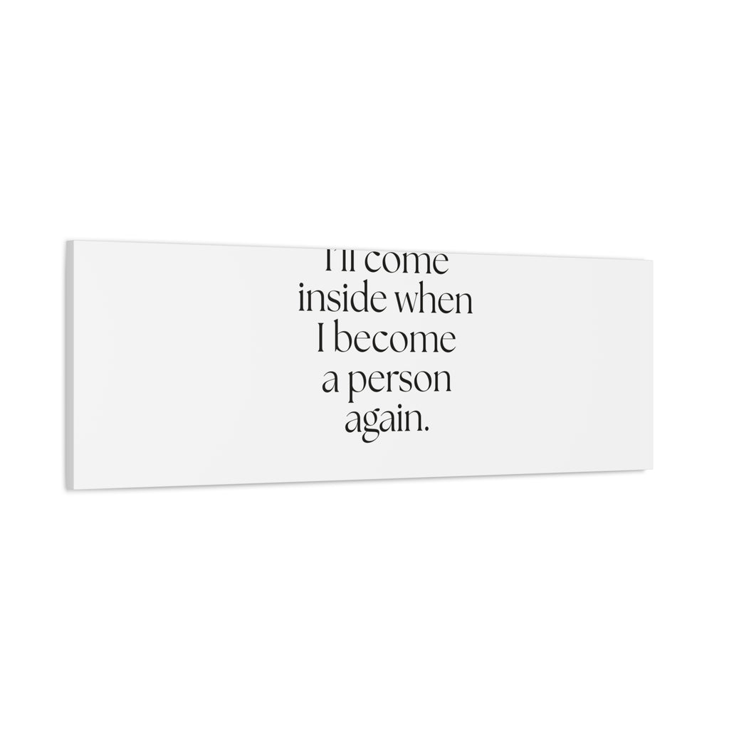 I’ll come inside when I become a person again - Canvas Print - For Quiet Minds
