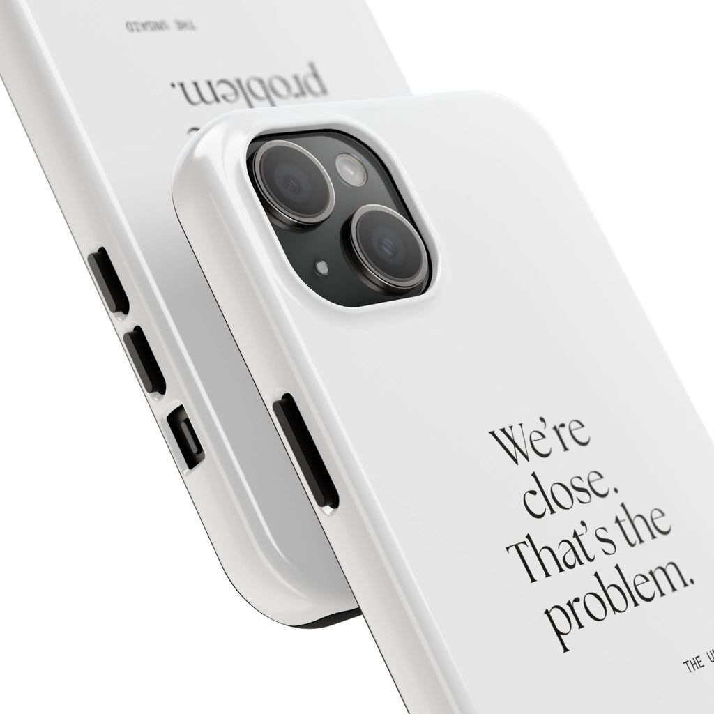 We’re close. That’s the problem - Tough Phone Case - For Someone Who Stays