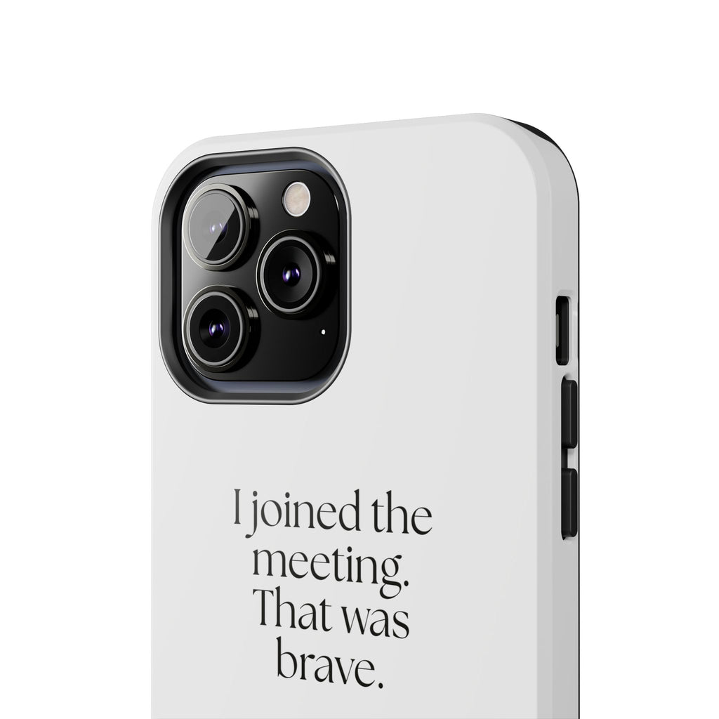 I joined the meeting. That was brave - Tough Phone Case - For Tired Days