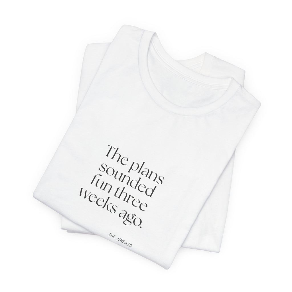 The plans sounded fun three weeks ago - Shirt - For Introverts