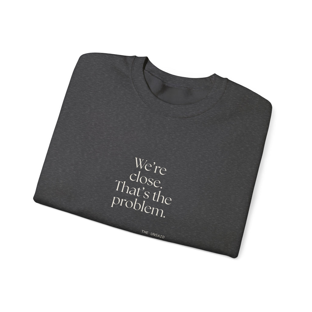 We’re close. That’s the problem - Sweatshirt - For Someone Who Stays
