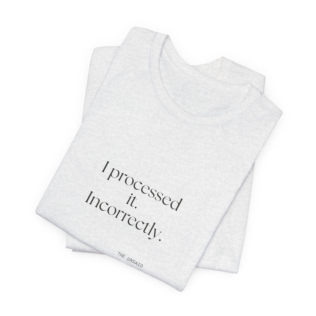 I processed it. Incorrectly - Shirt - Dry Humor