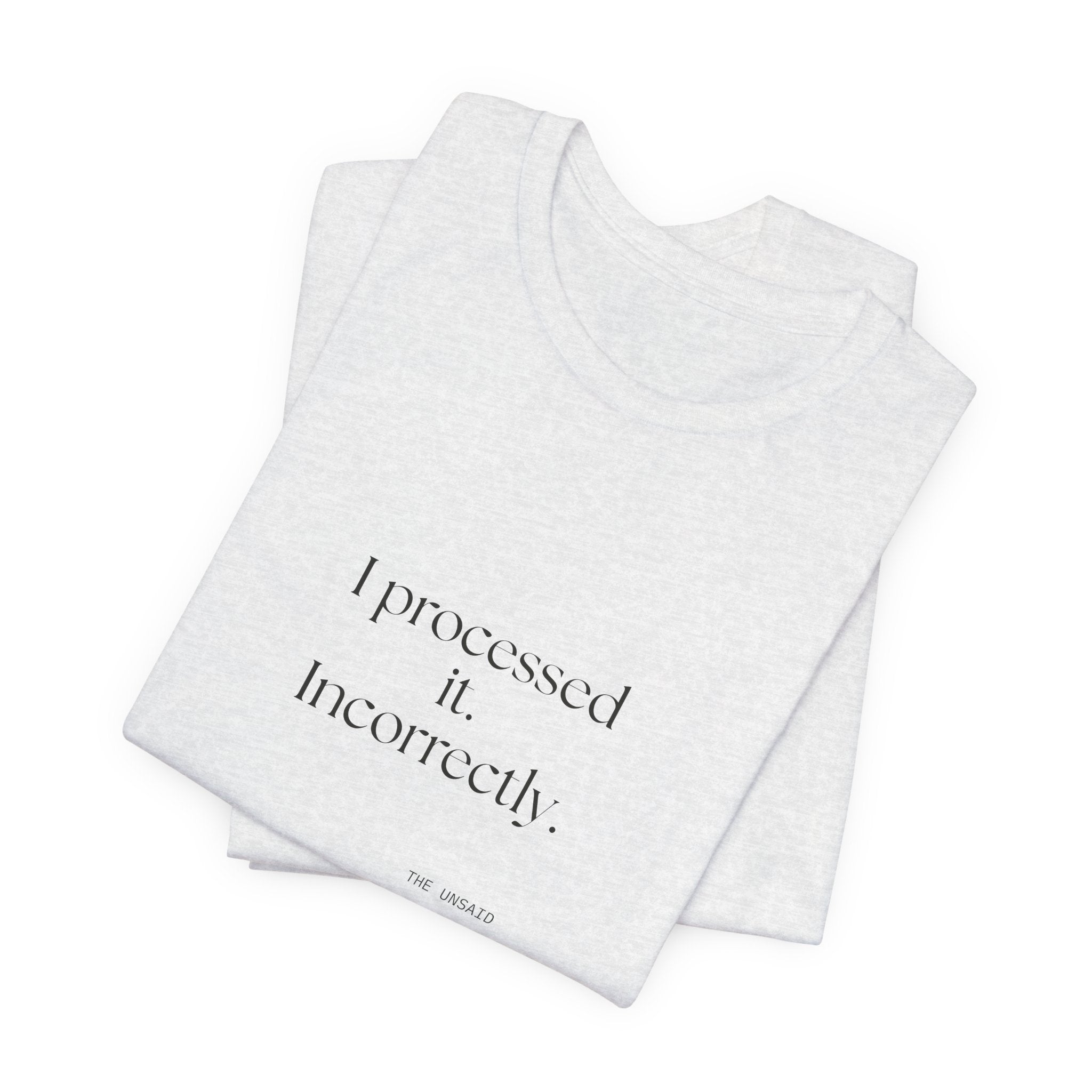 I processed it. Incorrectly - Shirt - Dry Humor