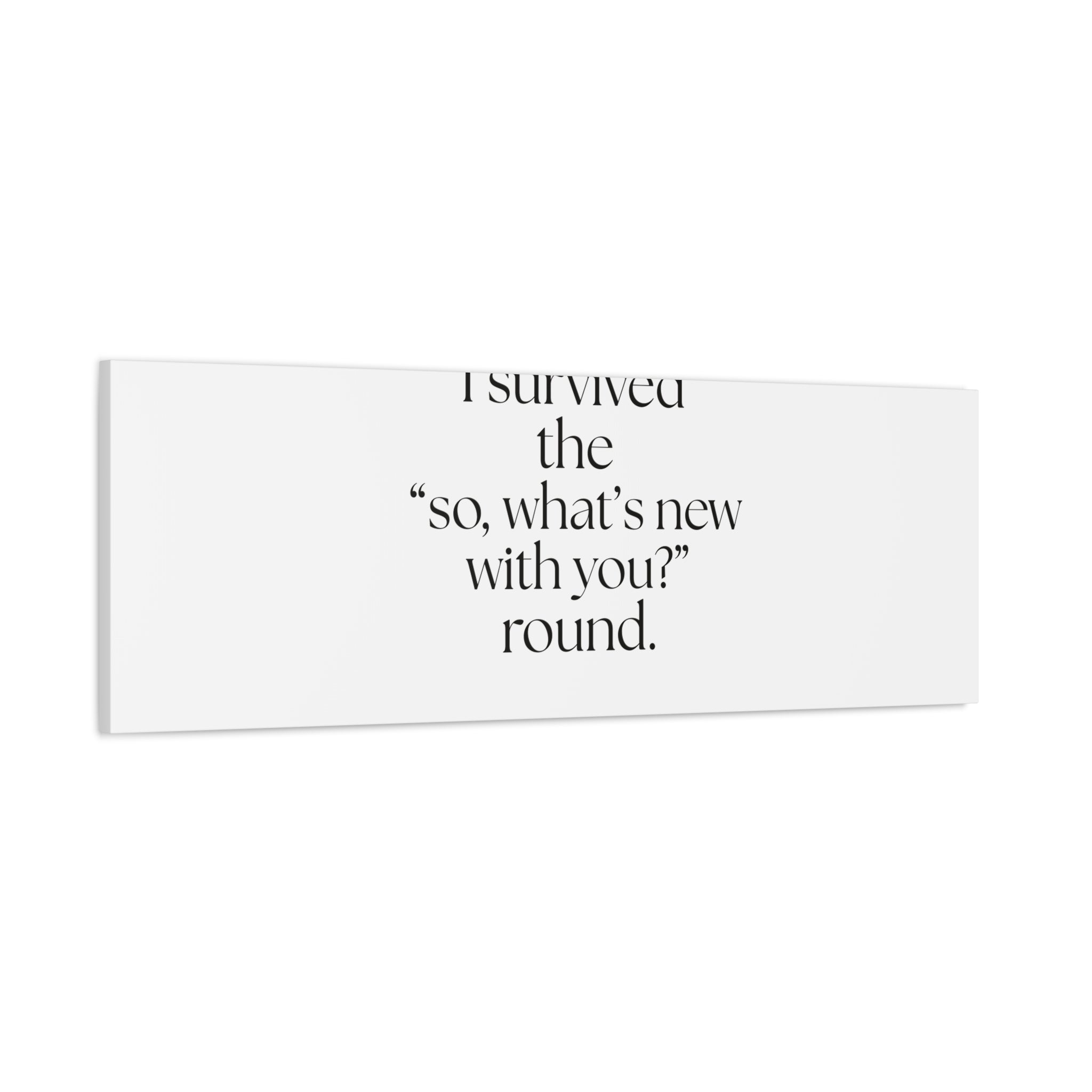 I survived the “so, what’s new with you?” round - Canvas Print - For Someone Who Stays