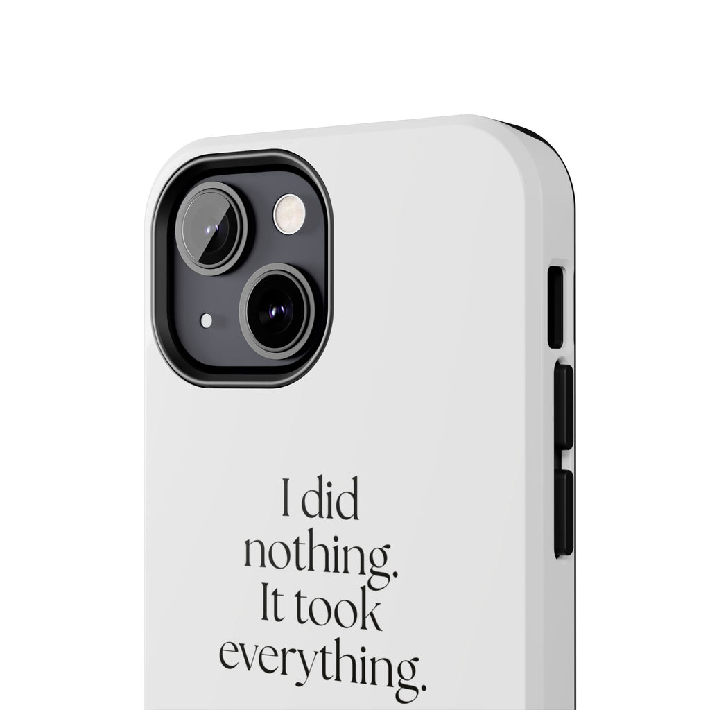 I did nothing. It took everything - Tough Phone Case - For Tired Days