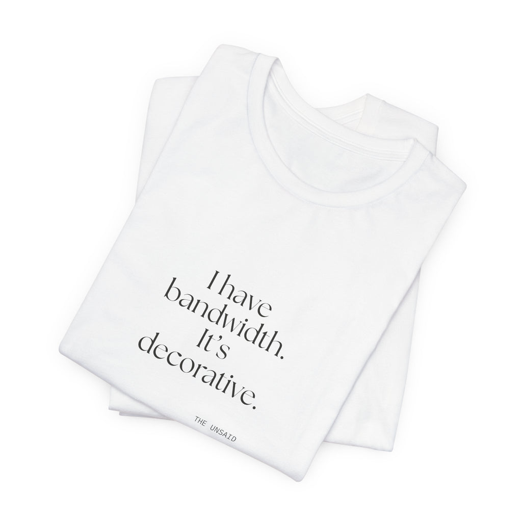 I have bandwidth. It’s decorative - Shirt - For Tired Days