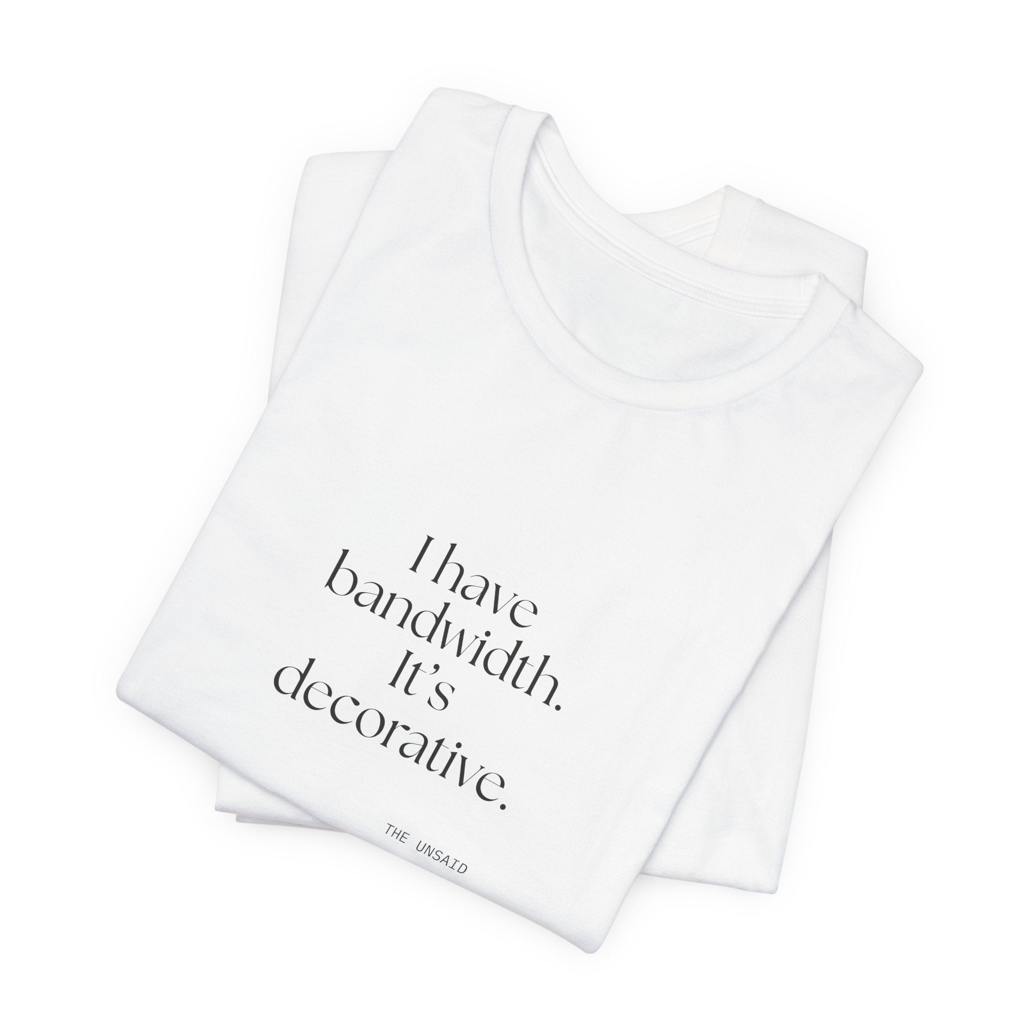 I have bandwidth. It’s decorative - Shirt - For Tired Days