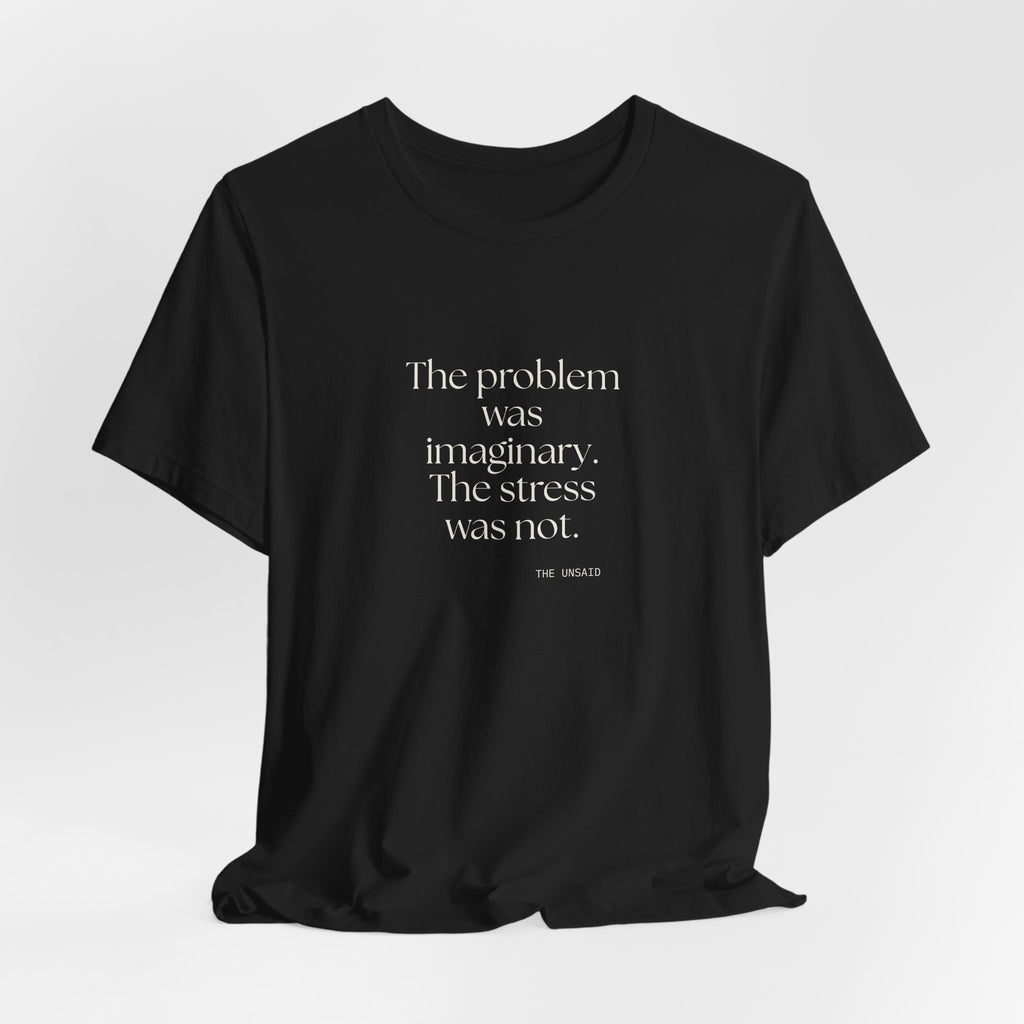 The problem was imaginary. The stress was not - Shirt - For Overthinkers