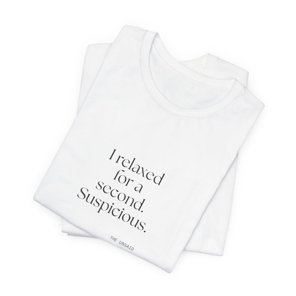 I relaxed for a second. Suspicious - Shirt - For Quiet Minds