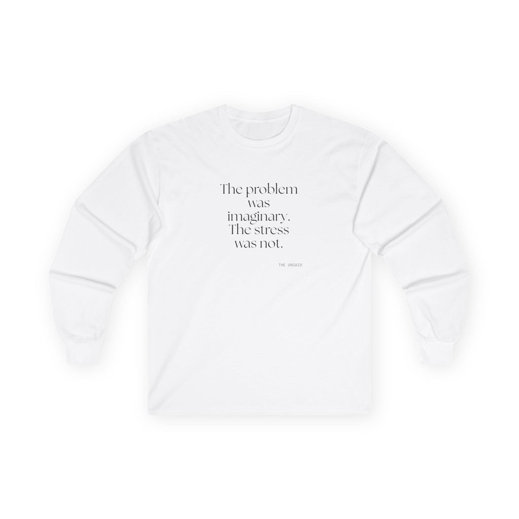 The problem was imaginary. The stress was not - Long Sleeve Shirt - For Overthinkers