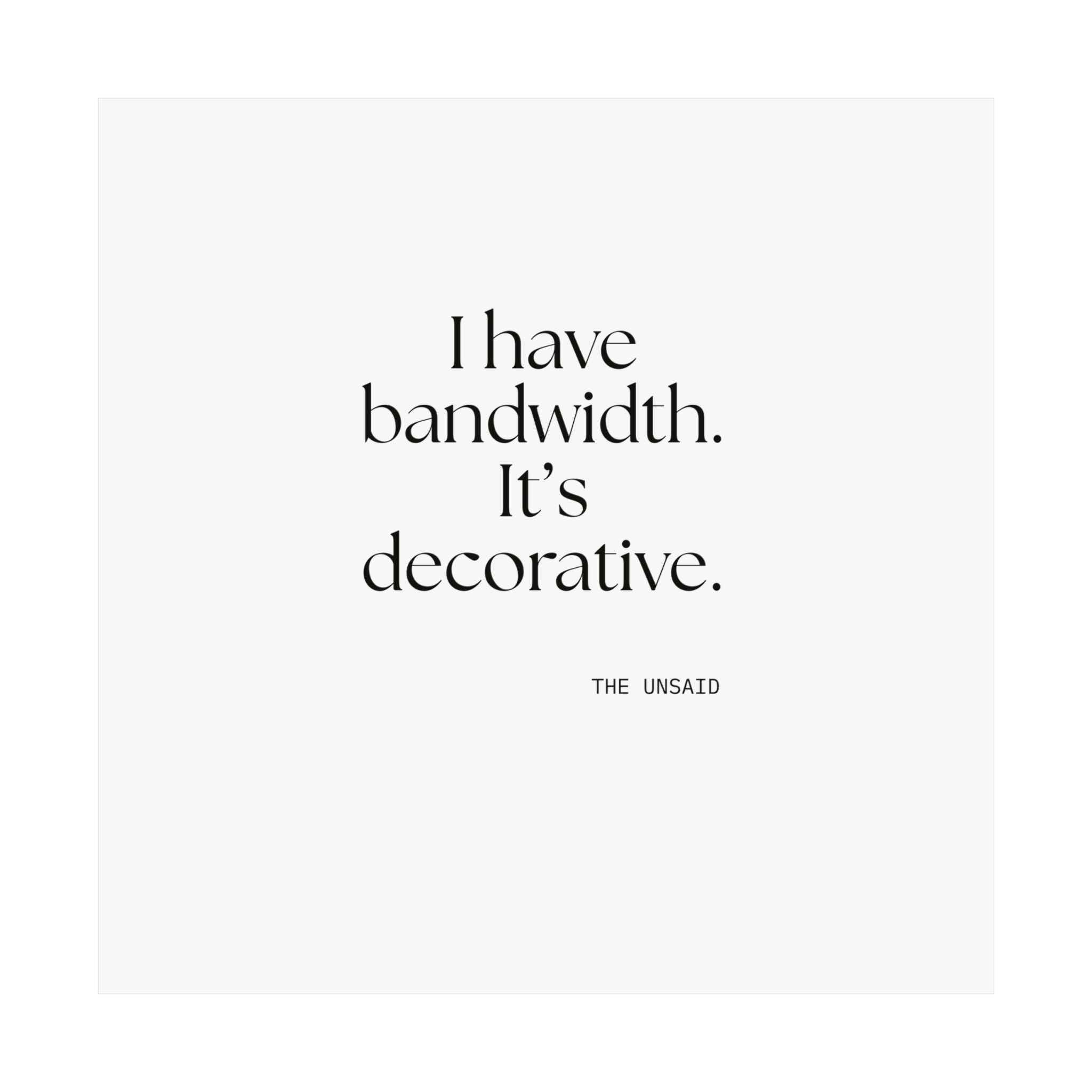 I have bandwidth. It’s decorative - Poster - For Tired Days