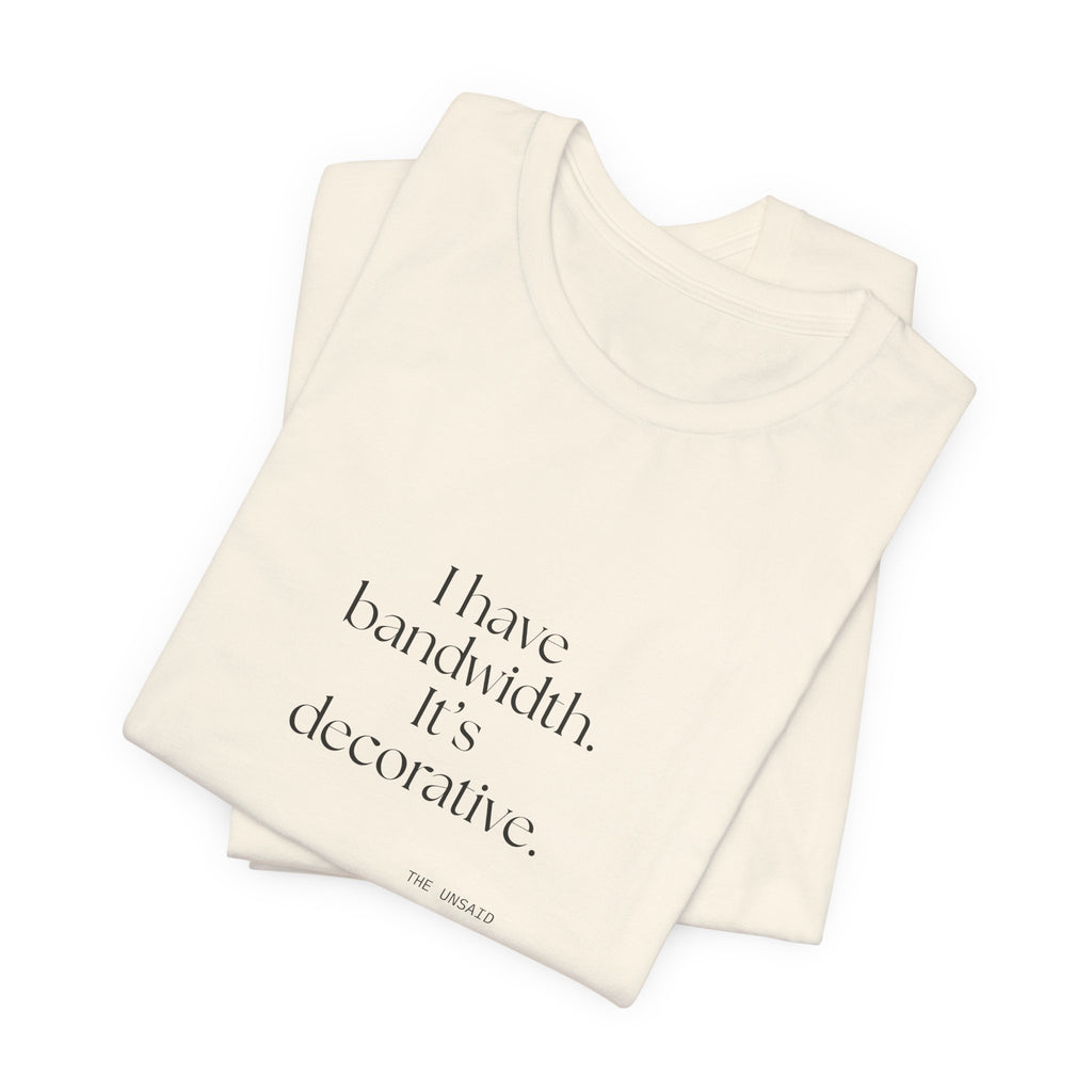 I have bandwidth. It’s decorative - Shirt - For Tired Days