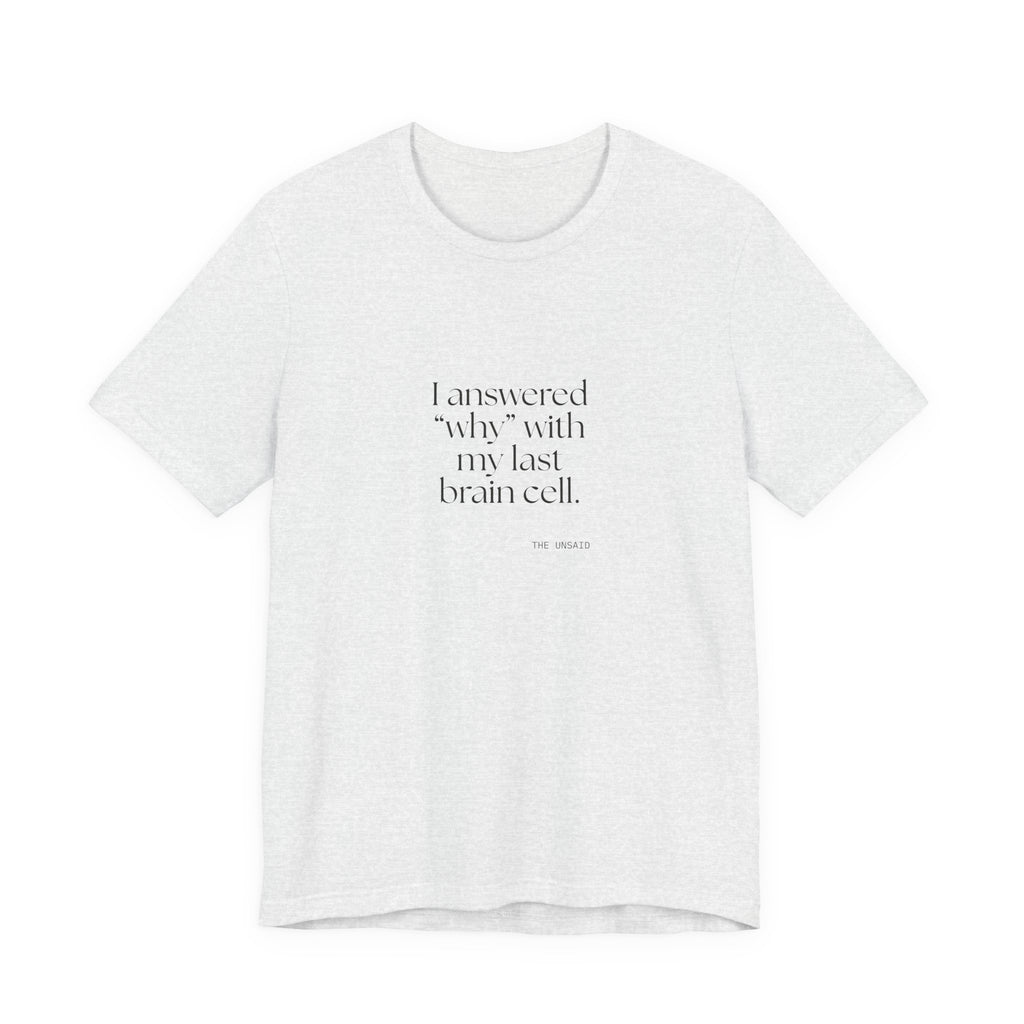 I answered “why” with my last brain cell - Shirt - Dry Humor